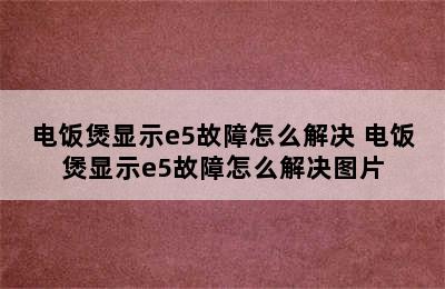 电饭煲显示e5故障怎么解决 电饭煲显示e5故障怎么解决图片